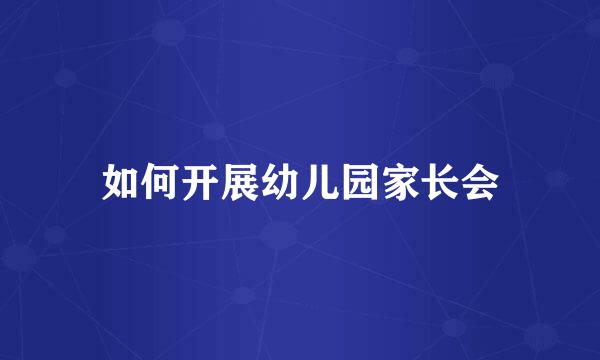 如何开展幼儿园家长会