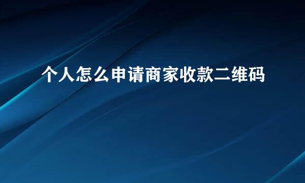 个人怎么申请商家收款二维码