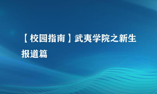 【校园指南】武夷学院之新生报道篇