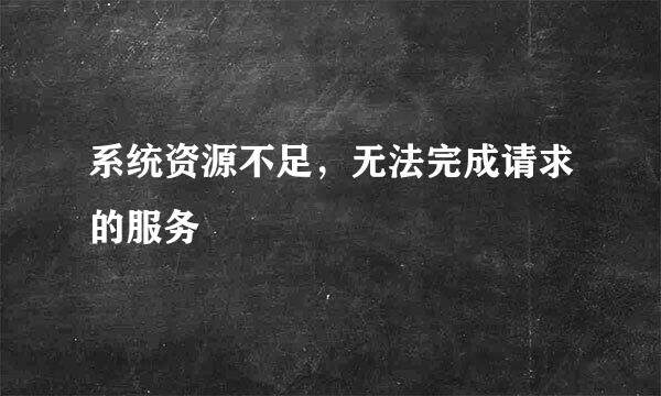 系统资源不足，无法完成请求的服务