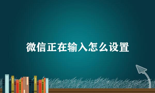 微信正在输入怎么设置