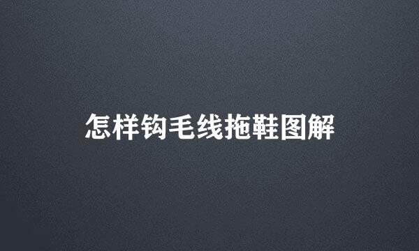 怎样钩毛线拖鞋图解