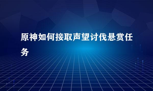 原神如何接取声望讨伐悬赏任务