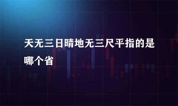天无三日晴地无三尺平指的是哪个省