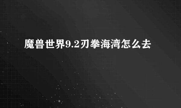 魔兽世界9.2刃拳海湾怎么去