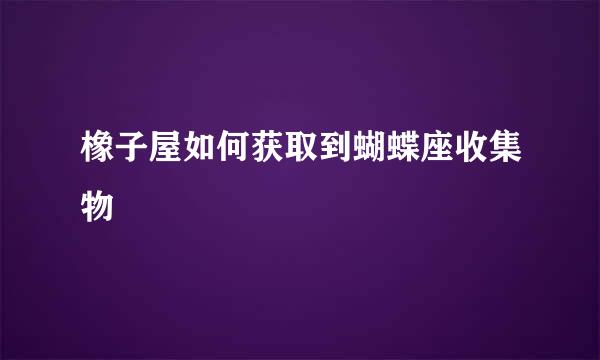 橡子屋如何获取到蝴蝶座收集物