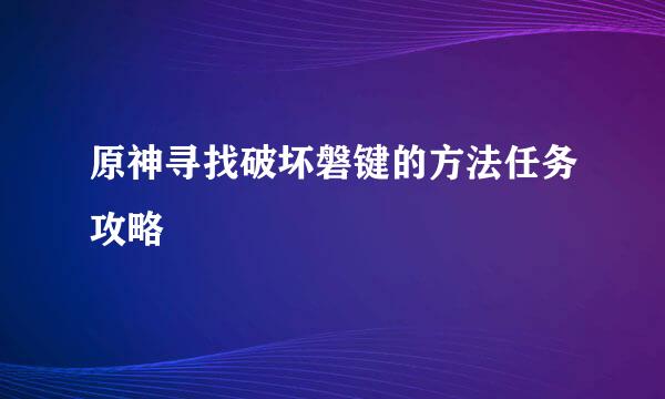 原神寻找破坏磐键的方法任务攻略