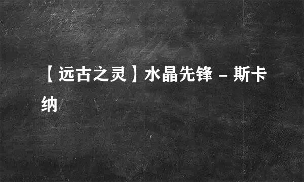 【远古之灵】水晶先锋 - 斯卡纳