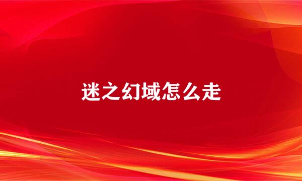 迷之幻域怎么走