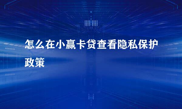 怎么在小赢卡贷查看隐私保护政策