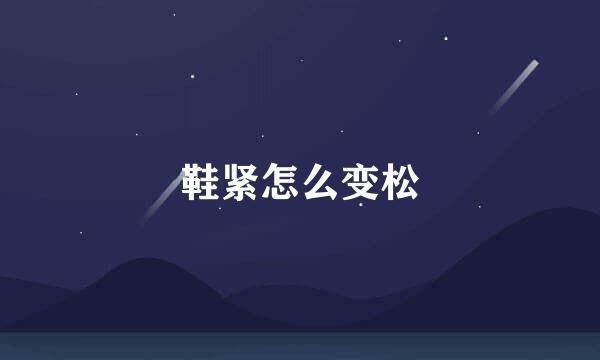 鞋紧怎么变松