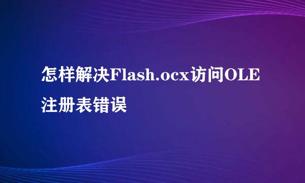 怎样解决Flash.ocx访问OLE注册表错误