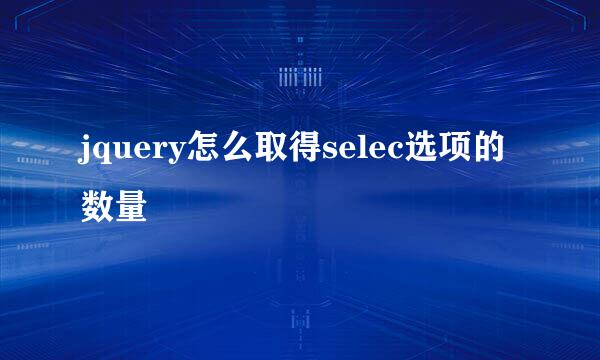 jquery怎么取得selec选项的数量