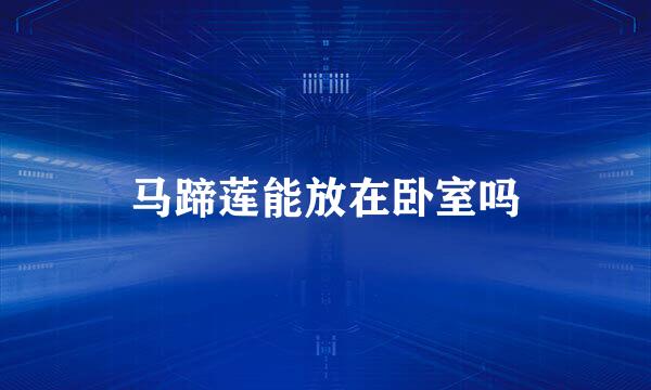 马蹄莲能放在卧室吗