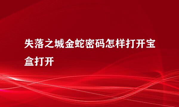 失落之城金蛇密码怎样打开宝盒打开