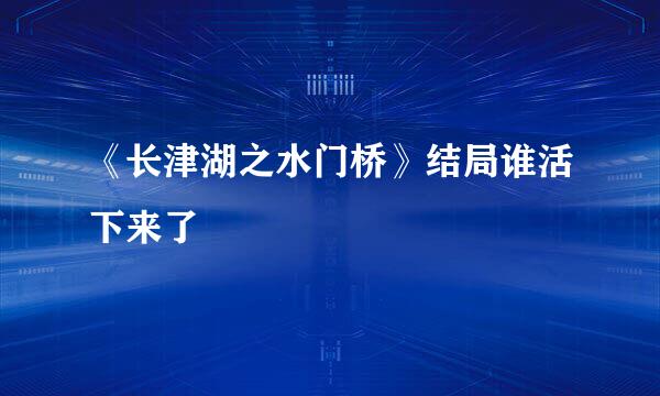 《长津湖之水门桥》结局谁活下来了