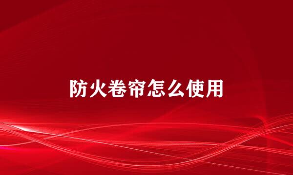 防火卷帘怎么使用