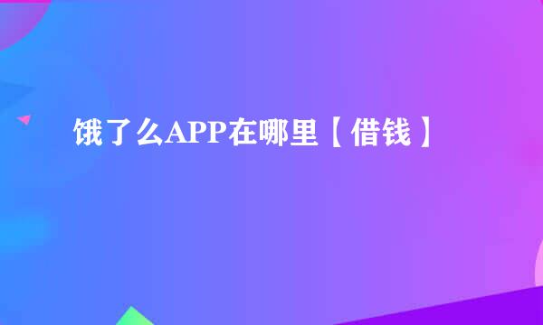 饿了么APP在哪里【借钱】