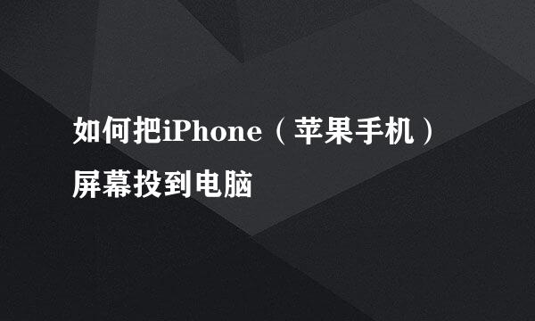 如何把iPhone（苹果手机）屏幕投到电脑
