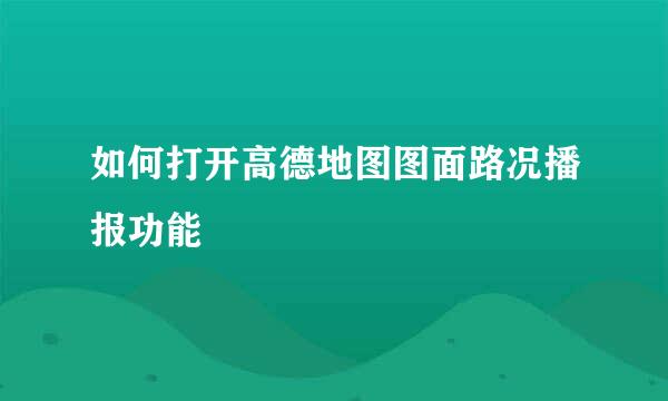 如何打开高德地图图面路况播报功能