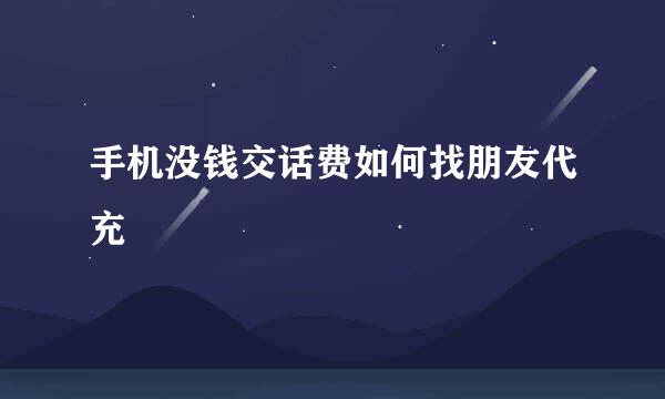 手机没钱交话费如何找朋友代充