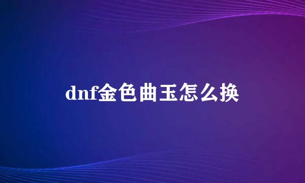 dnf金色曲玉怎么换
