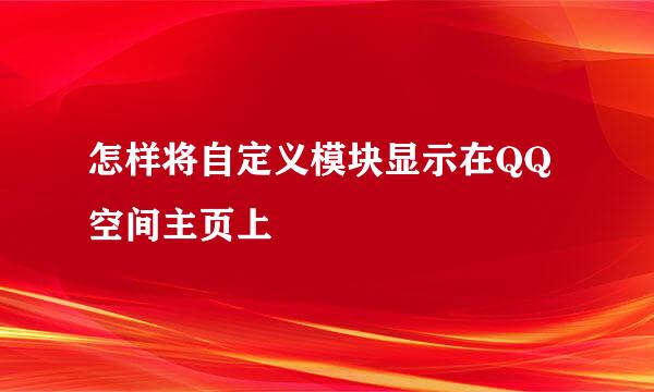 怎样将自定义模块显示在QQ空间主页上