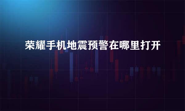 荣耀手机地震预警在哪里打开