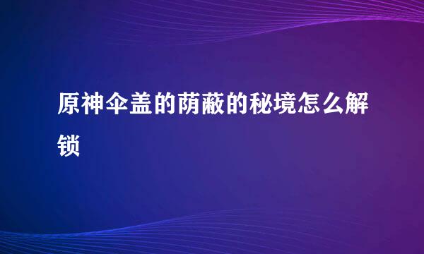 原神伞盖的荫蔽的秘境怎么解锁