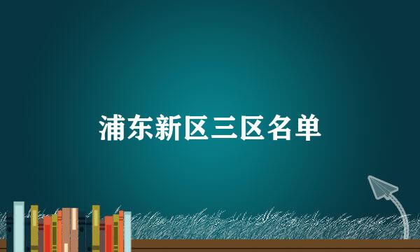 浦东新区三区名单