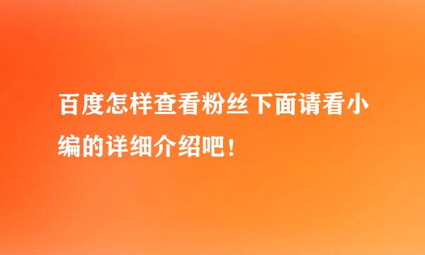 百度怎样查看粉丝下面请看小编的详细介绍吧！