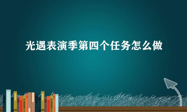 光遇表演季第四个任务怎么做
