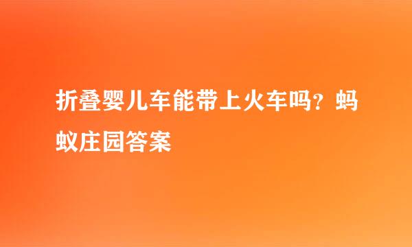 折叠婴儿车能带上火车吗？蚂蚁庄园答案