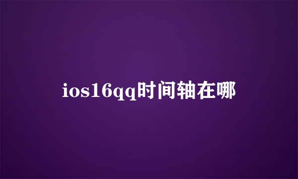 ios16qq时间轴在哪