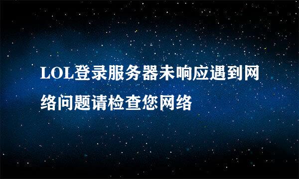 LOL登录服务器未响应遇到网络问题请检查您网络