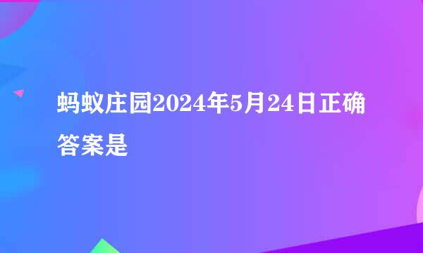 蚂蚁庄园2024年5月24日正确答案是