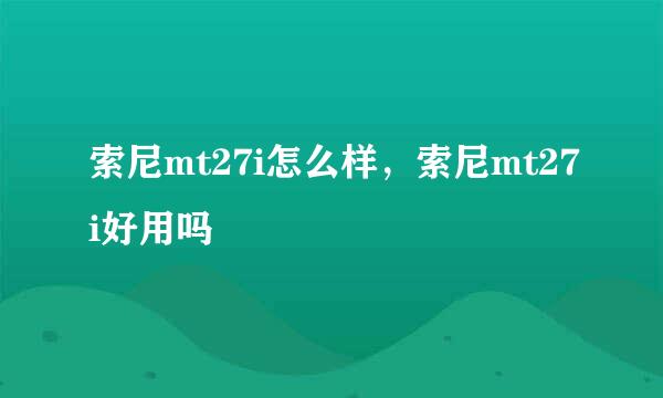 索尼mt27i怎么样，索尼mt27i好用吗
