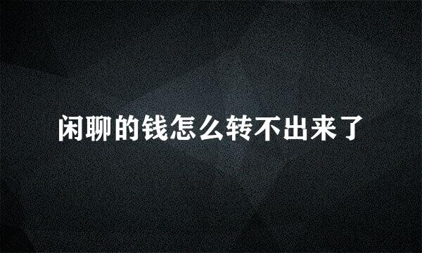 闲聊的钱怎么转不出来了