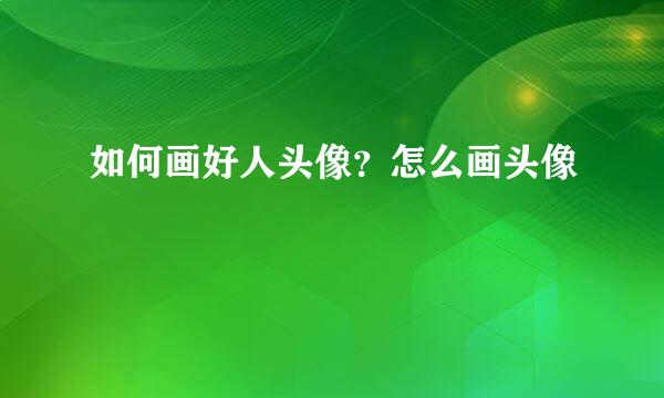 如何画好人头像？怎么画头像
