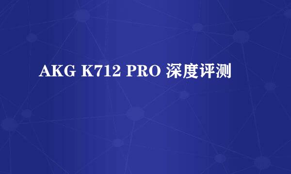AKG K712 PRO 深度评测