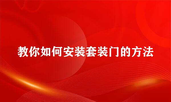 教你如何安装套装门的方法
