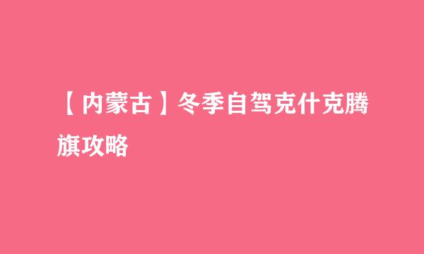 【内蒙古】冬季自驾克什克腾旗攻略