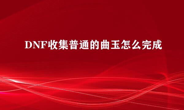 DNF收集普通的曲玉怎么完成