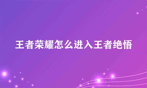 王者荣耀怎么进入王者绝悟