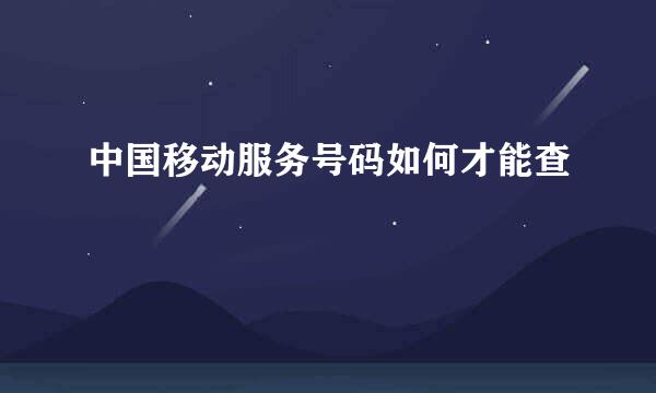 中国移动服务号码如何才能查