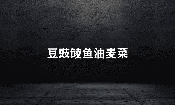 豆豉鲮鱼油麦菜