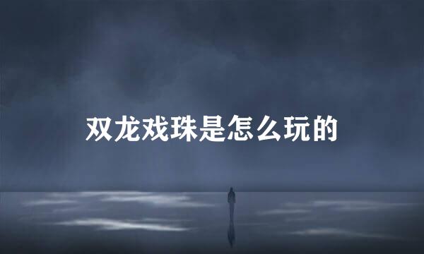 双龙戏珠是怎么玩的