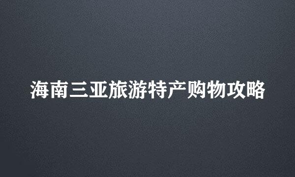海南三亚旅游特产购物攻略