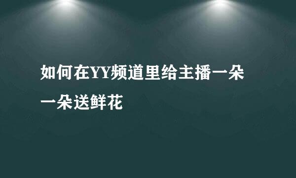 如何在YY频道里给主播一朵一朵送鲜花