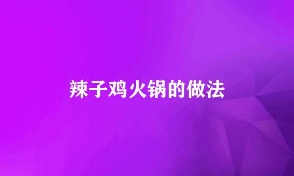 辣子鸡火锅的做法